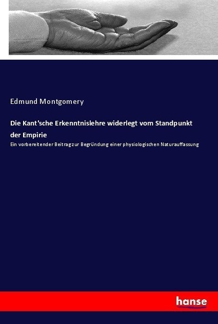 Die Kant'sche Erkenntnislehre Widerlegt Vom Standpunkt Der Empirie - Edmund Montgomery  Kartoniert (TB)