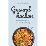 veggie + Gesund kochen: Herzhafte Rezepte für eine gesunde Ernährung (Schnell und einfach gesund kochen: Das große Kochbuch mit vielen gesunden Gerichten für den ganzen Tag) (Gesund naschen und kochen)