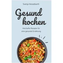 veggie + Gesund kochen: Herzhafte Rezepte für eine gesunde Ernährung (Schnell und einfach gesund kochen: Das große Kochbuch mit vielen gesunden Gerichten für den ganzen Tag) (Gesund naschen und kochen)