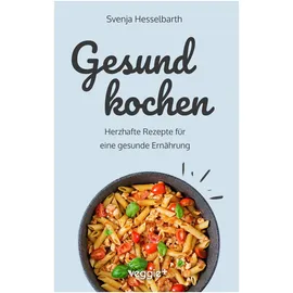 veggie + Gesund kochen: Herzhafte Rezepte für eine gesunde Ernährung (Schnell und einfach gesund kochen: Das große Kochbuch mit vielen gesunden Gerichten für den ganzen Tag) (Gesund naschen und kochen)
