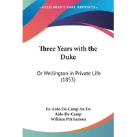 Three Years with the Duke: Taschenbuch von Ex-Aide-De-Camp An Ex-Aide-De-Camp/ William Pitt Lennox