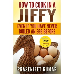 How to Cook In A Jiffy Even If You Have Never Boiled An Egg Before (How To Cook Everything In A Jiffy #4) als eBook Download von Prasenjeet Kumar