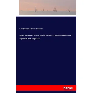 Regale sacerdotium romano pontifici assertum et quatuor propositionibus explicatum. o.O. Trogus 1684 von Coelestinus Cardinalis Sfondrati / hansebooks
