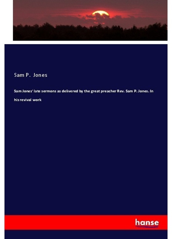 Sam Jones' Late Sermons As Delivered By The Great Preacher Rev. Sam P. Jones. In His Revival Work - Sam P. Jones, Kartoniert (TB)