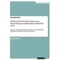 GRIN Verlag KI-Mensch-Freundschaft. Eine kurze Betrachtung aus philosophisch-ethischer Sicht