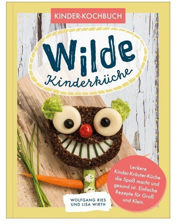 Wilde Kinderküche | Gesund Und Lecker Kochen Und Backen Für Und Mit Kindern | Kochen Mit Heimischen Wildkräutern, Früchten Und Pflanzen | Für Allergik
