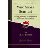 Forgotten Books Who Shall Survive?: A New Approach to the Problem of Human Interrelations (Classic Reprint)