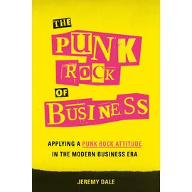 Greenleaf Book Group The Punk Rock of Business: Applying a Punk Rock Attitude in the Modern Business Era