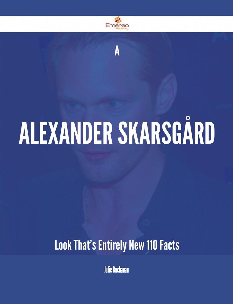 A Alexander Skarsgård Look That's Entirely New - 110 Facts: eBook von Julie Buchanan