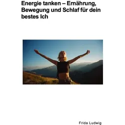 Energie tanken  –  Ernährung, Bewegung und Schlaf für dein bestes Ich
