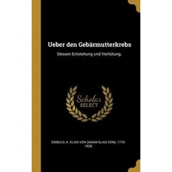 Ueber Den Gebärmutterkrebs: Dessen Entstehung Und Verhütung.