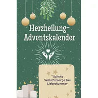 Herzheilung-Adventskalender: Tägliche Selbstfürsorge bei Liebeskummer. Das perfekte Geschenk für Frauen und Männer