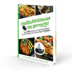 Heißluftfritteuse leicht gemacht! Über 100 Einfache & Geniale Rezepte für den Alltag inkl. hochwertiger Farbfotos | Das Heissluftfritteuse Kochbuch in