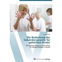 VDM Verlag Die Bedeutung der Gebärdensprache für gehörlose Kinder: Eine Untersuchung an einer Schule für Hörgeschädigte in Hessen