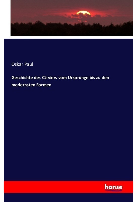 Geschichte Des Claviers Vom Ursprunge Bis Zu Den Modernsten Formen - Oskar Paul, Kartoniert (TB)