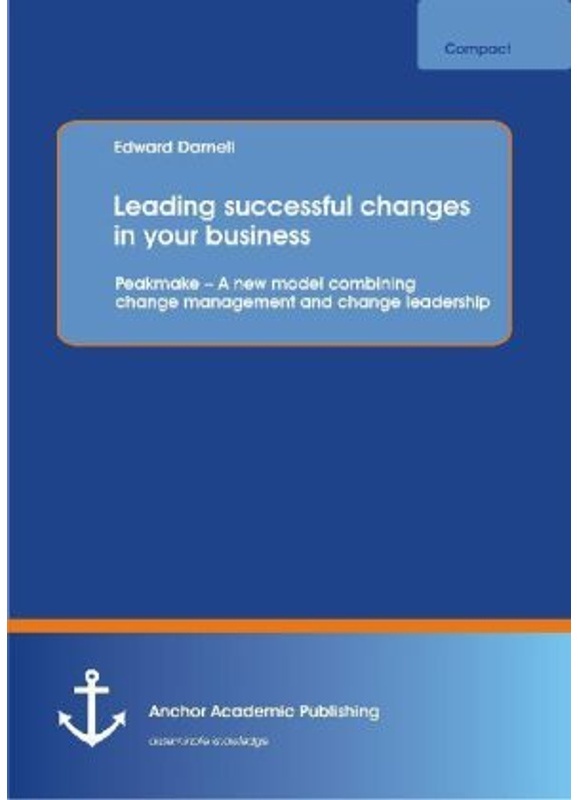 Anchor Compact / Leading Successful Changes In Your Business: Peakmake   A New Model Combining Change Management And Change Leadership - Edward Darnel