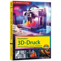 Markt + Technik Faszination 3D Druck - 4. aktualisierte Auflage - Alles zum Drucken, Scannen, Modellieren