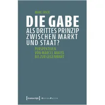 Transcript Verlag Die Gabe als drittes Prinzip zwischen Markt und Staat?: Perspektiven von Marcel Mauss bis zur Gegenwart