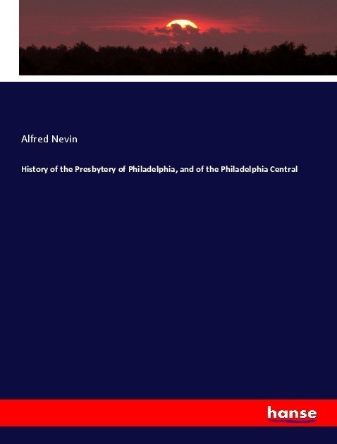 History Of The Presbytery Of Philadelphia  And Of The Philadelphia Central - Alfred Nevin  Kartoniert (TB)
