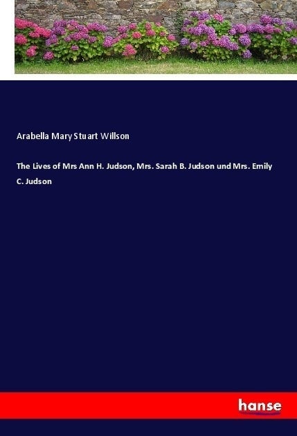 The Lives Of Mrs Ann H. Judson  Mrs. Sarah B. Judson Und Mrs. Emily C. Judson - Arabella Mary Stuart Willson  Kartoniert (TB)