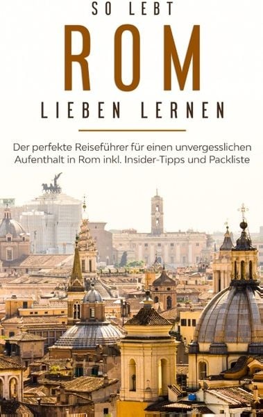 So lebt Rom: Der perfekte Reiseführer für einen unvergesslichen Aufenthalt in Rom inkl. Insider-Tipps und Packliste