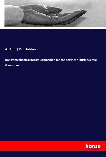 Handy mechanical pocket companion for the engineer business man & mechanic: Taschenbuch von A[rthur] W. Habbin