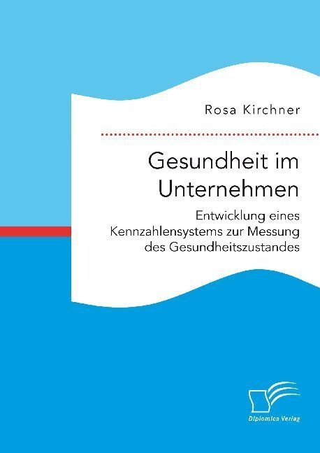 Gesundheit Im Unternehmen: Entwicklung Eines Kennzahlensystems Zur Messung Des Gesundheitszustandes - Rosa Kirchner  Kartoniert (TB)