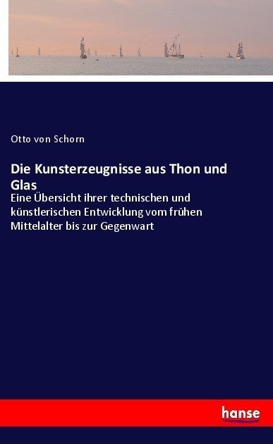 Die Kunsterzeugnisse Aus Thon Und Glas - Otto von Schorn  Kartoniert (TB)