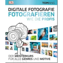Digitale Fotografie. Fotografieren wie die Profis - Der Meisterkurs für alle Genres und Motive