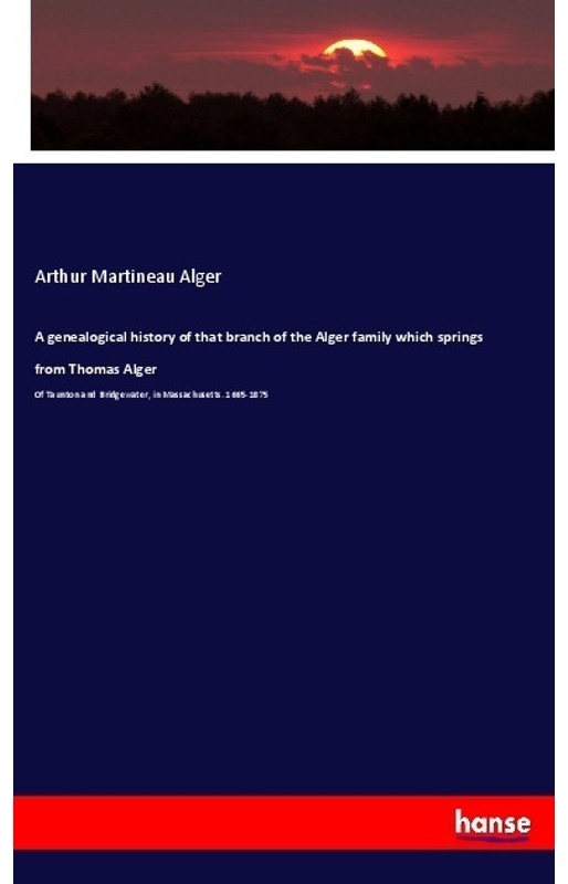 A Genealogical History Of That Branch Of The Alger Family Which Springs From Thomas Alger - Arthur Martineau Alger, Kartoniert (TB)