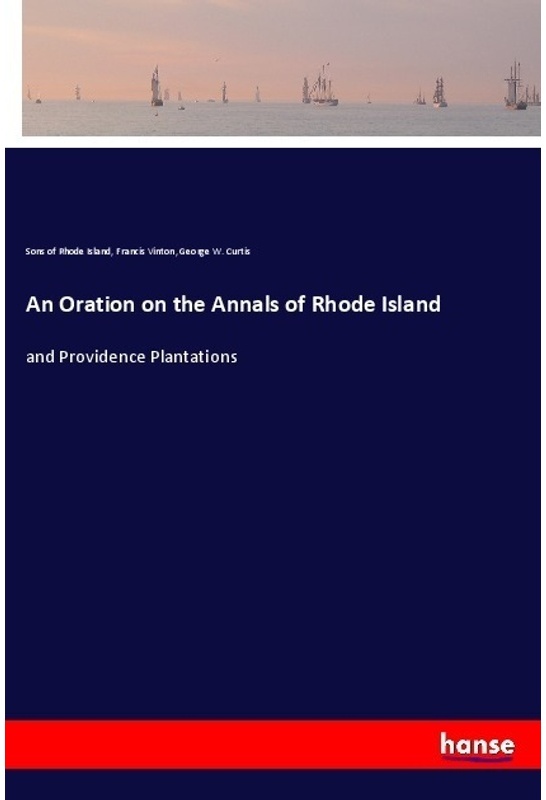 An Oration On The Annals Of Rhode Island - Sons of Rhode Island, Francis Vinton, George W. Curtis, Kartoniert (TB)