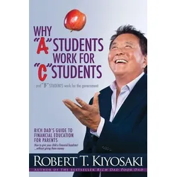 Why a Students Work for C Students and Why B Students Work for the Government: Rich Dad's Guide to Financial Education for Parents