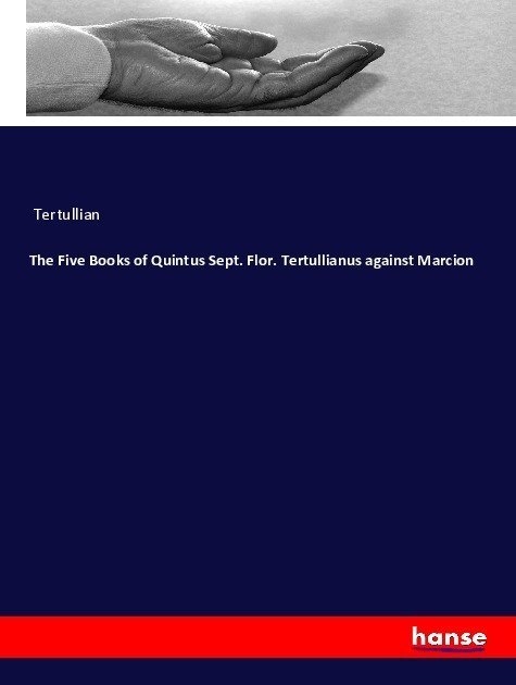 The Five Books Of Quintus Sept. Flor. Tertullianus Against Marcion - Tertullian  Kartoniert (TB)