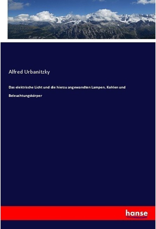 Das Elektrische Licht Und Die Hierzu Angewandten Lampen, Kohlen Und Beleuchtungskörper - Alfred Urbanitzky, Kartoniert (TB)