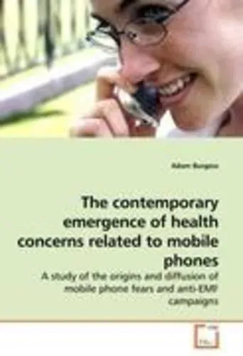 The contemporary emergence of health concerns related to mobile phones A study of the origins and diffusion of mobile phone fears and anti-EMF campaig