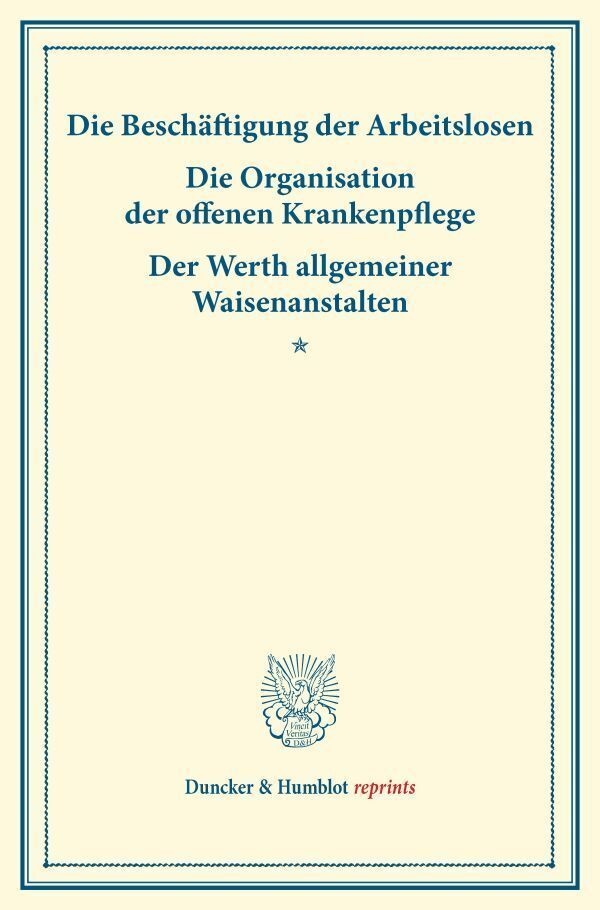 Duncker & Humblot Reprints / Die Beschäftigung Der Arbeitslosen - Die Organisation Der Offenen Krankenpflege - Der Werth Allgemeiner Waisenanstalten.