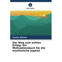 Der Weg zum echten Erfolg: Ein Motivationsbuch für die muslimische Jugend