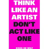 LAURENCE KING Think Like an Artist Don't ACT Like One von Koos/ de Wilt / Laurence King / Taschenbuch