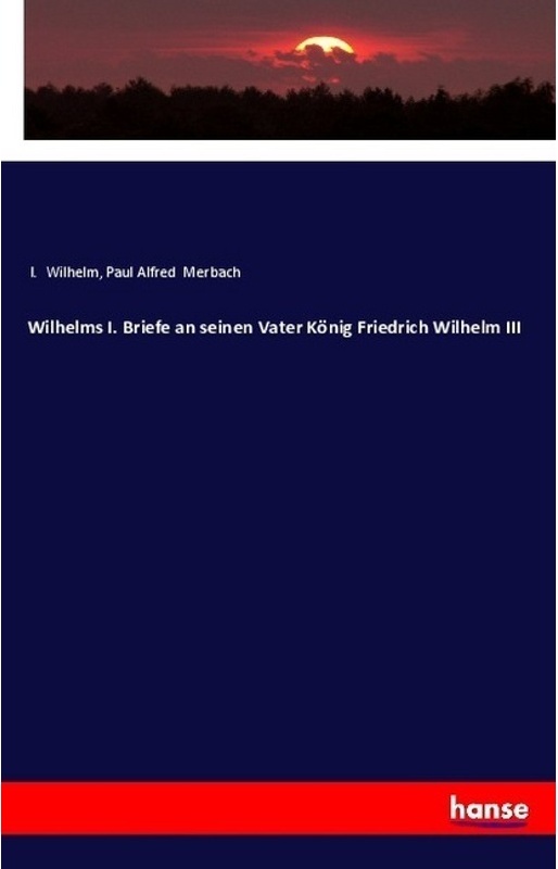 Wilhelms I. Briefe An Seinen Vater König Friedrich Wilhelm Iii - Deutscher Kaiser Wilhelm I.  Paul Alfred Merbach  Kartoniert (TB)