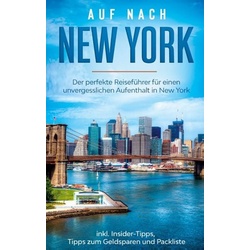 Auf nach New York: Der perfekte Reiseführer für einen unvergesslichen Aufenthalt in New York inkl. Insider-Tipps, Tipps zum Geldsparen und Packliste