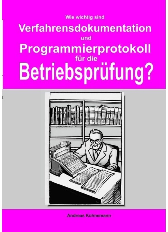 Wie Wichtig Sind Verfahrensdokumentation Und Programmierprotokolle Für Die Betriebsprüfung? - Andreas Kühnemann  Kartoniert (TB)