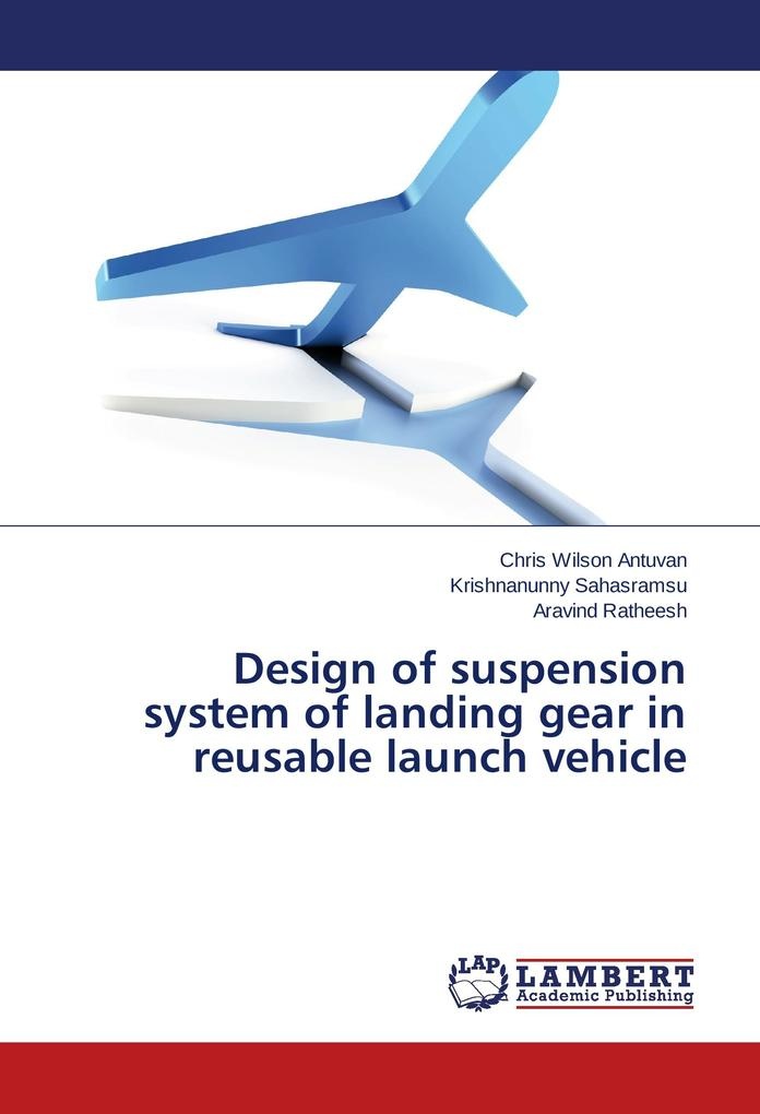 Design of suspension system of landing gear in reusable launch vehicle: Buch von Chris Wilson Antuvan/ Krishnanunny Sahasramsu/ Aravind Ratheesh