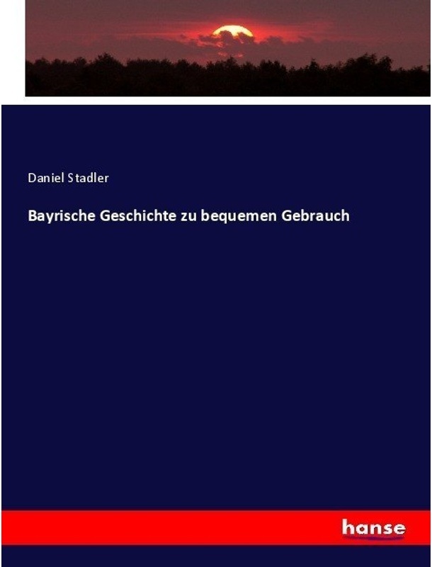 Bayrische Geschichte Zu Bequemen Gebrauch - Daniel Stadler, Kartoniert (TB)