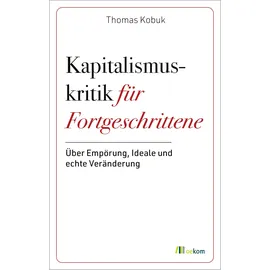 Oekom Verlag GmbH Kapitalismuskritik für Fortgeschrittene: Über Empörung, Ideale und echte Veränderung