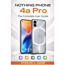 Independently published Nothing Phone 4a Pro User Guide: A Simple Manual for Setup, Features, Tips, and Everyday Use