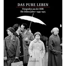 Lehmstedt Verlag Das pure Leben: Fotografien aus der DDR Fotografien aus der DDR. Die frühen Jahre 1945–1975