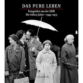 Lehmstedt Verlag Das pure Leben: Fotografien aus der DDR Fotografien aus der DDR. Die frühen Jahre 1945–1975