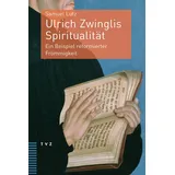 Theologischer Verlag Ulrich Zwinglis Spiritualität: Ein Beispiel reformierter Frömmigkeit