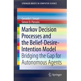 Springer Markov Decision Processes and the Belief-Desire-Intention Model Bridging the Gap for Autonomous Agents