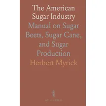 sothis press The American Sugar Industry: Manual on Sugar Beets, Sugar Cane, and Sugar Production